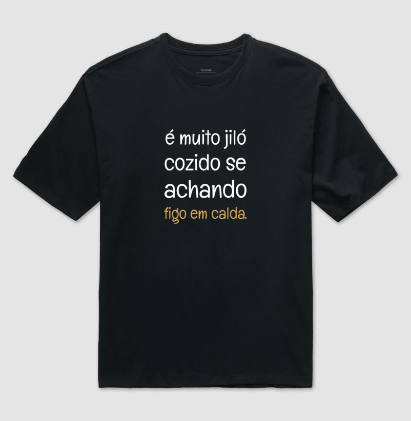 Camiseta Oversized é muito jiló cozido se achando figo em calda