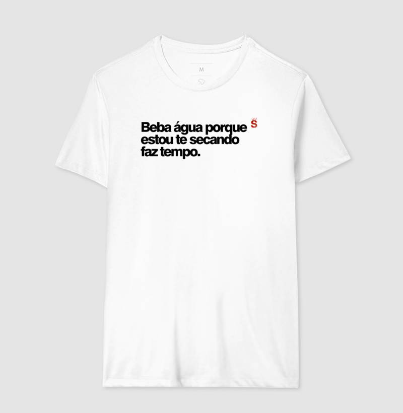 Beba água porque estou te secando faz tempo