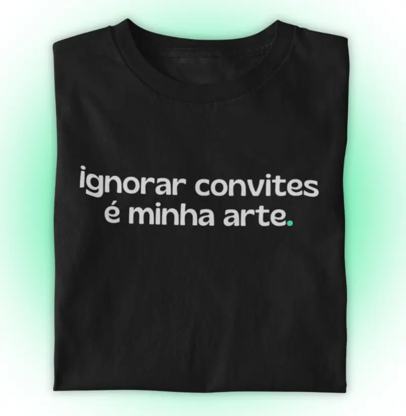 Ignorar convites é minha arte.