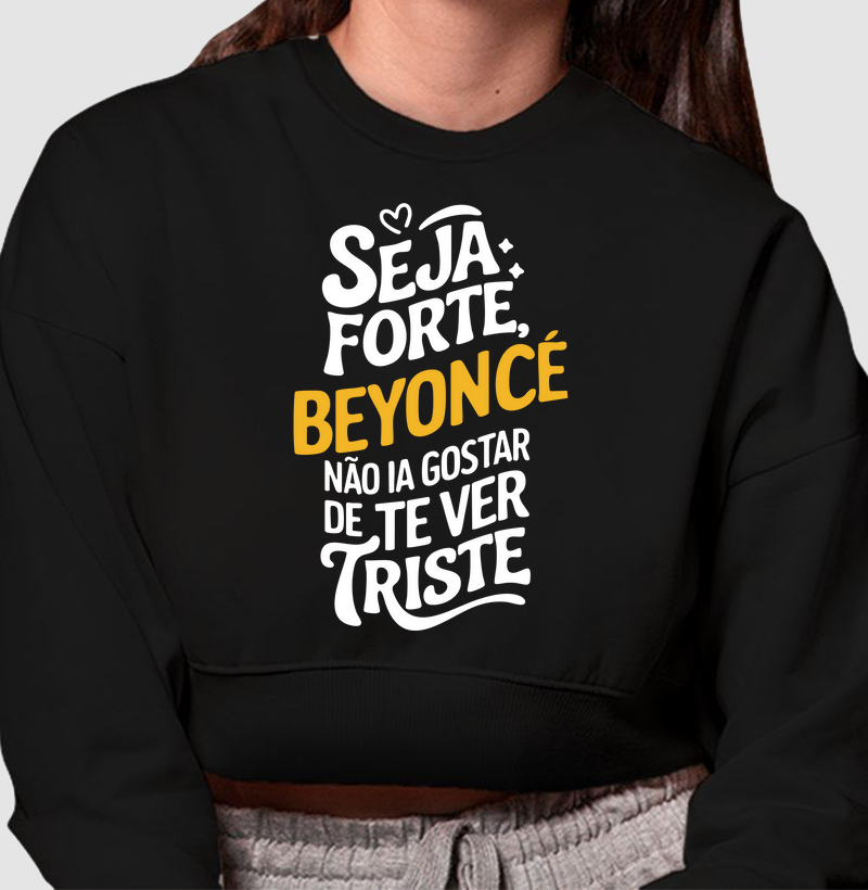 Beyonce não ia gostar de te ver triste 