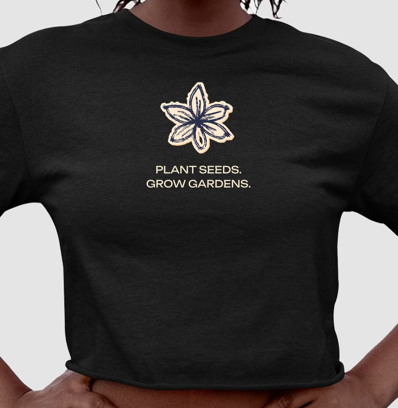 Plant seeds. Grow gardens. 
