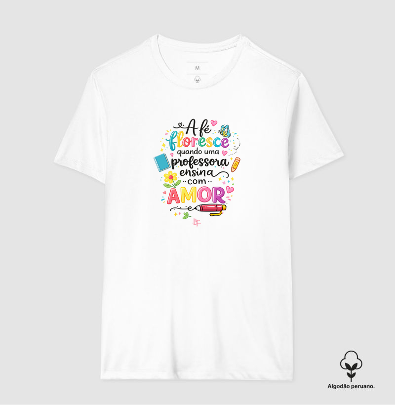 A fé floresce quando uma professora ensina com amor. - Camiseta Algodão Peruano