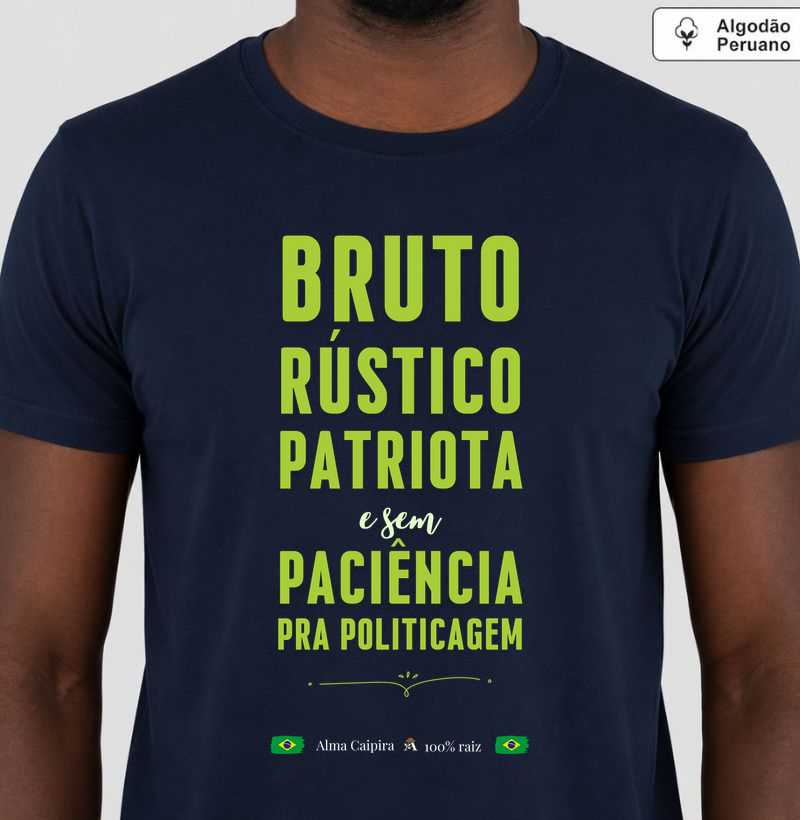 Bruto, rústico, patriota e sem paciência para politicagem - Camiseta Algodão Peruano