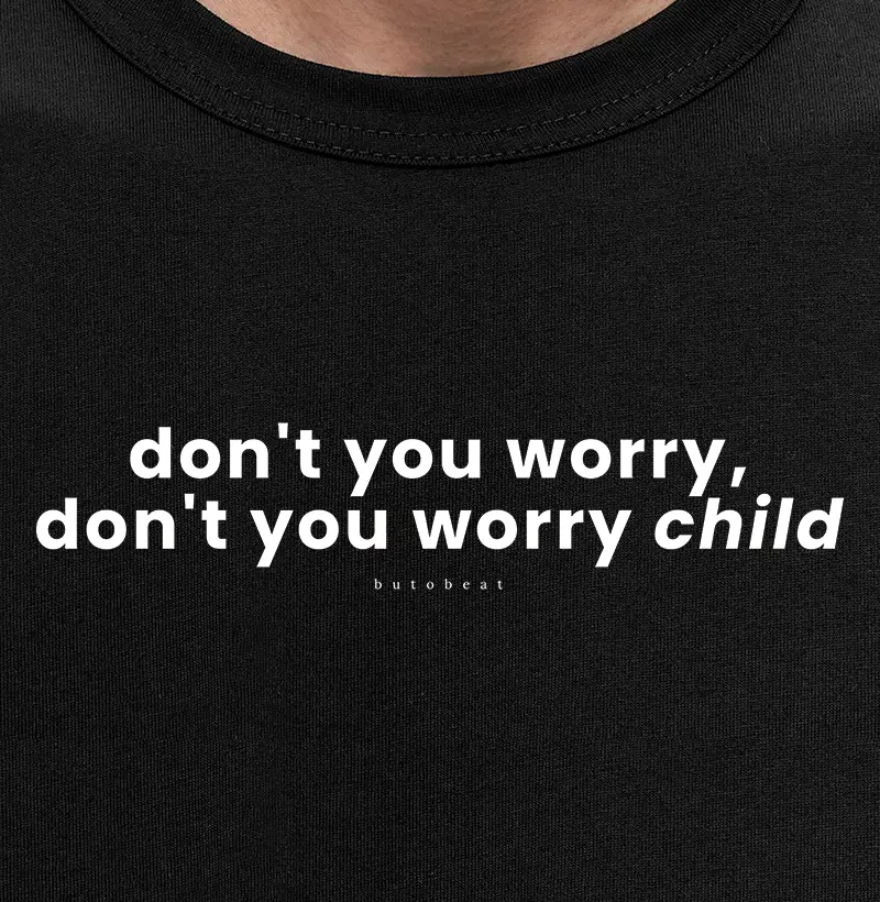 DONT' YOU WORRY CHILD
