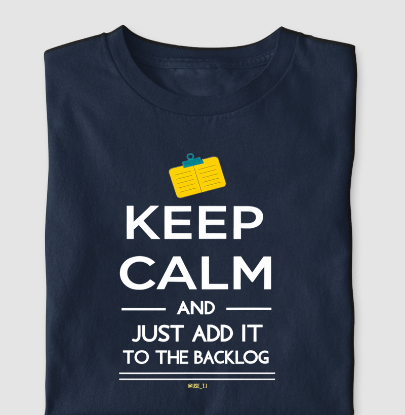 “Keep Calm and just add it to the backlog"  T.I