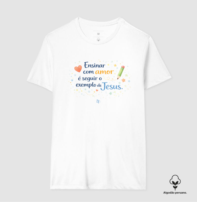 Ensinar com amor é seguir o exemplo de Jesus - Camiseta Algodão Peruano