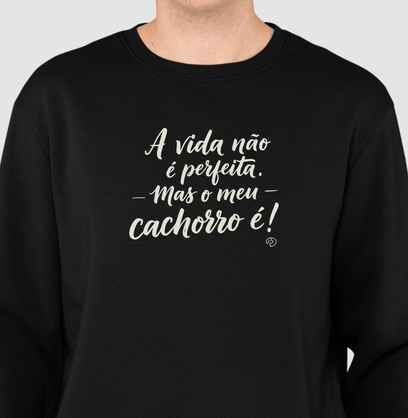 A vida não é perfeita. Mas o meu cachorro é! - Suéter Moletom