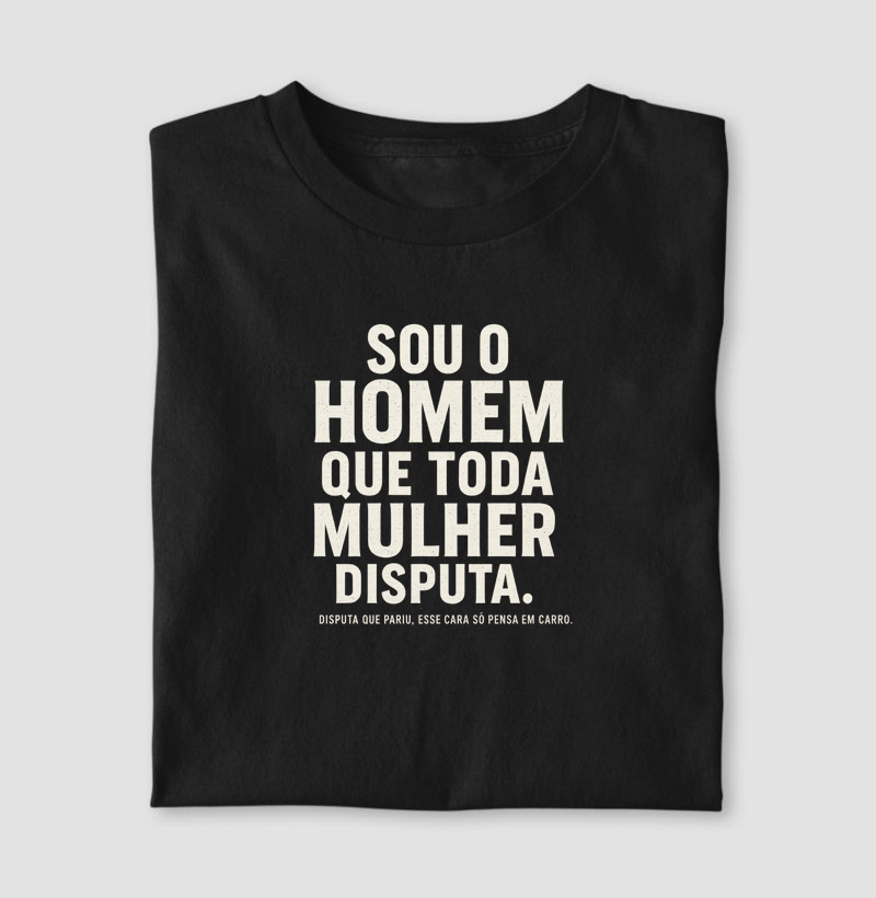 Sou o homem que toda mulher disputa...