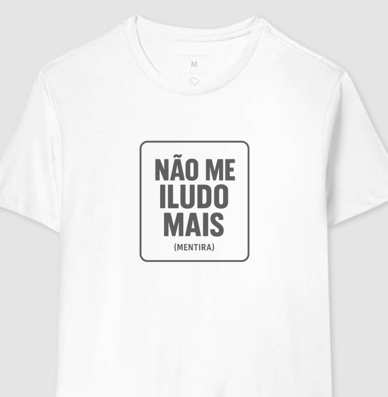 Camiseta Não Me Iludo Mais (Mentira) 