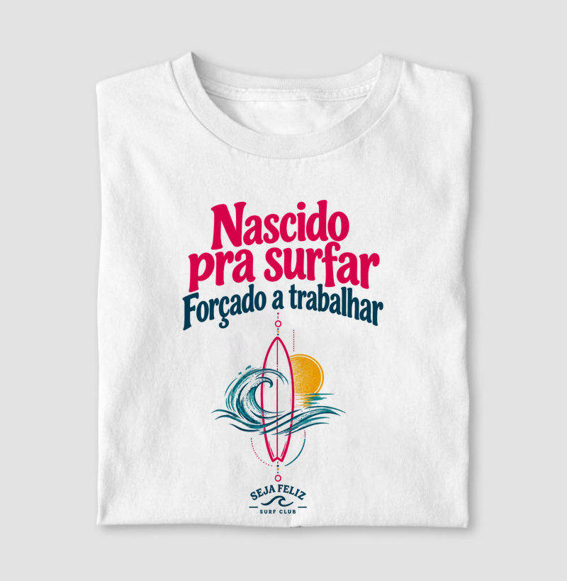 Nascido pra Surfar, Forçado a Trabalhar  - Camiseta