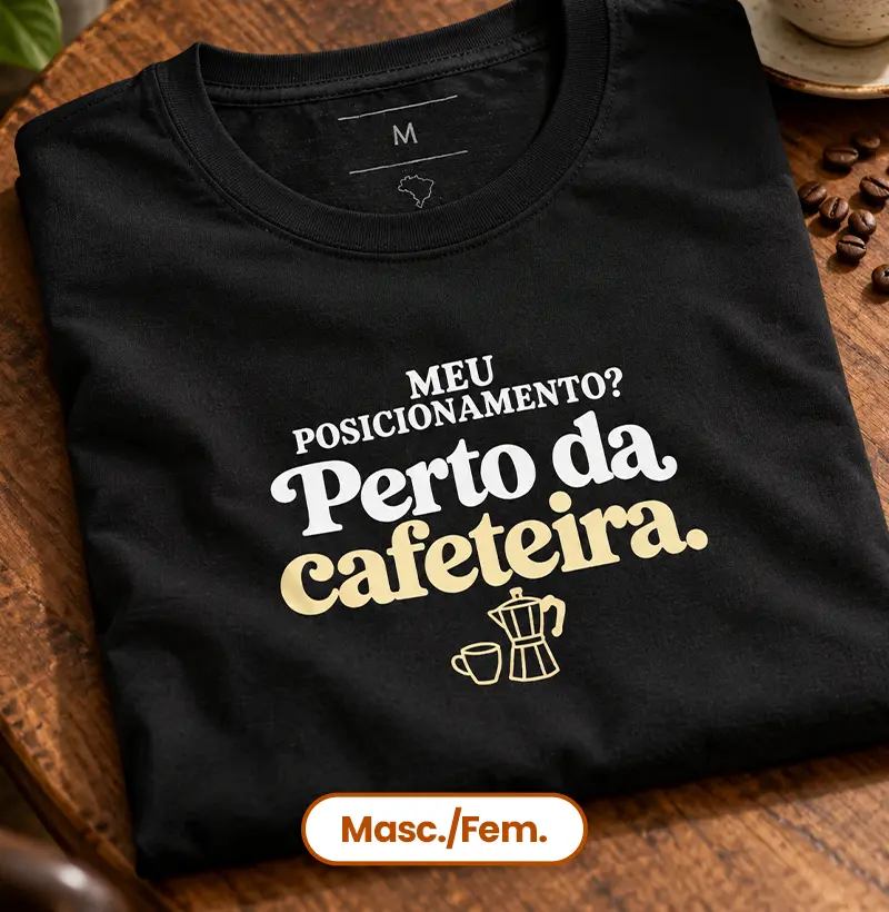 Meu Posicionamento? Perto da Cafeteira.