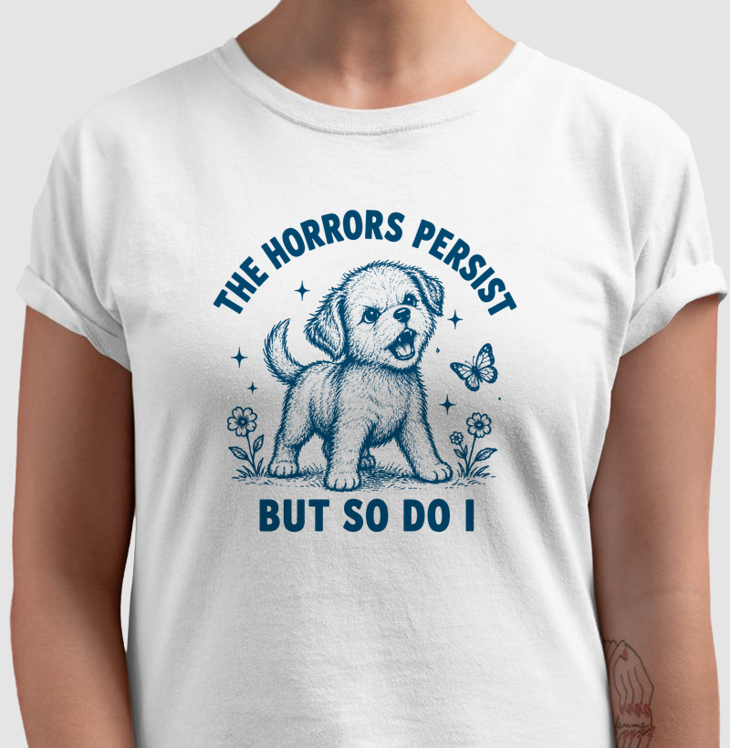 The horrors persist but so do I
