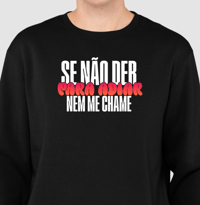 Se não der para adiar, nem me chame.