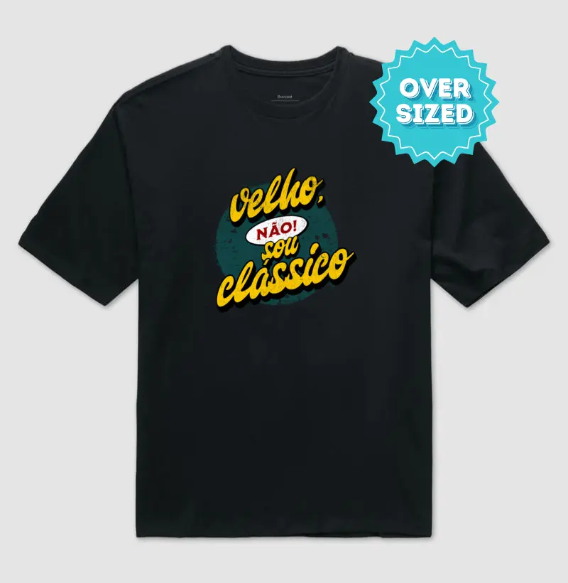 Velho, não! Sou clássico. (Oversized)