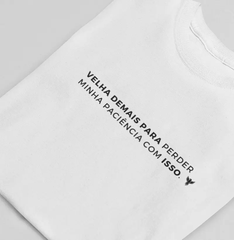 Velha demais pra perder minha paciência com isso