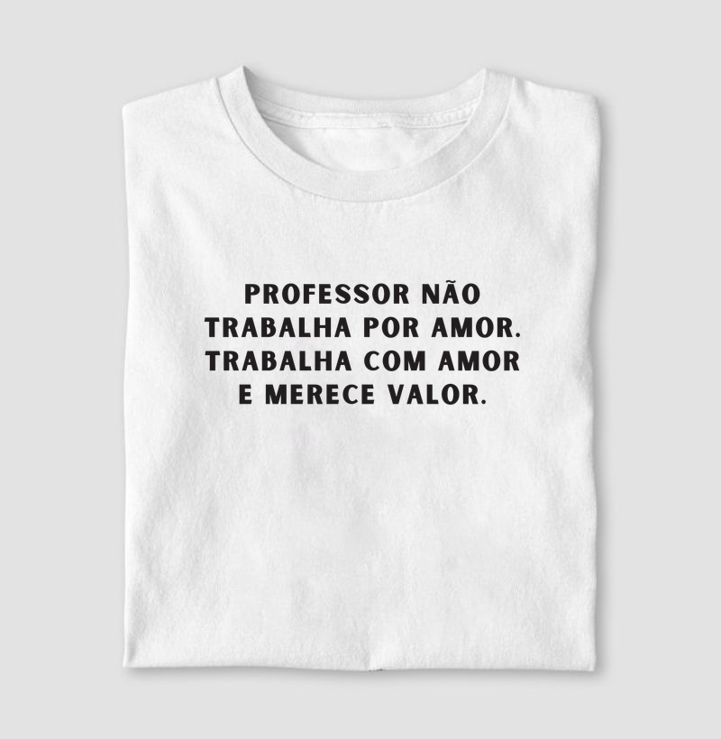 Professor Não Trabalha por Amor , Trabalha com Amor e Merece Valor
