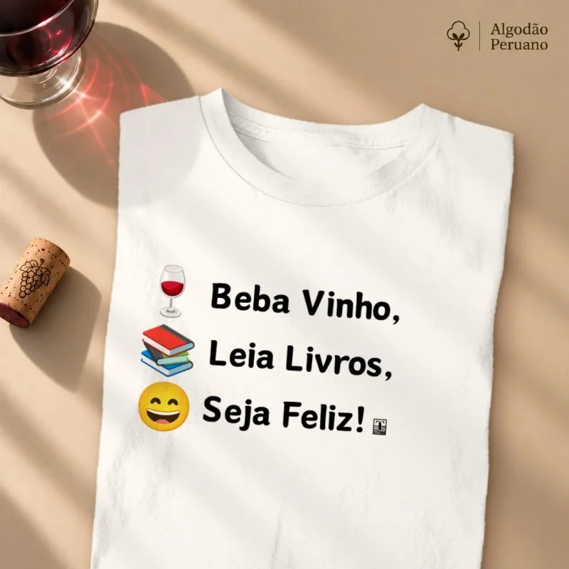 Camiseta Beba Vinho, Leia Livros, Seja Feliz! - Camiseta Algodão Peruano