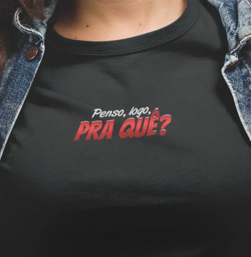 Penso, logo, PRA QUÊ?