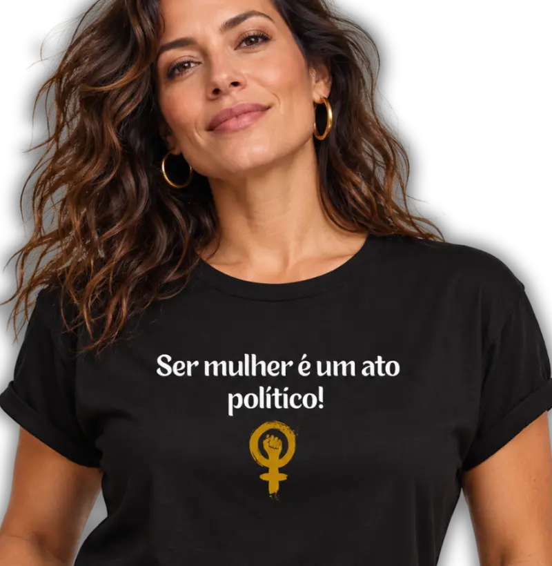 Ser mulher é um ato político. - Camiseta