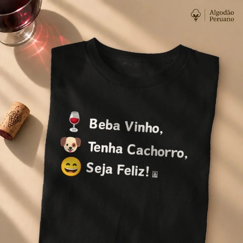 Camiseta Beba Vinho, Tenha Cachorro, Seja Feliz! - Camiseta Algodão Peruano