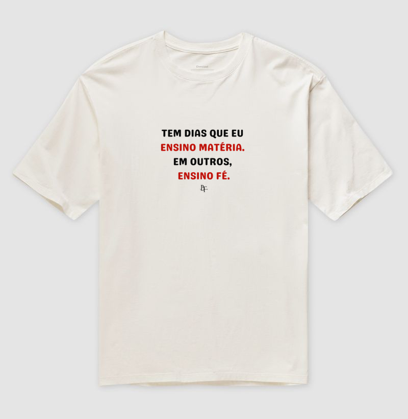 Tem dias que eu ensino matéria. Em outros, ensino fé. - Camiseta Oversized