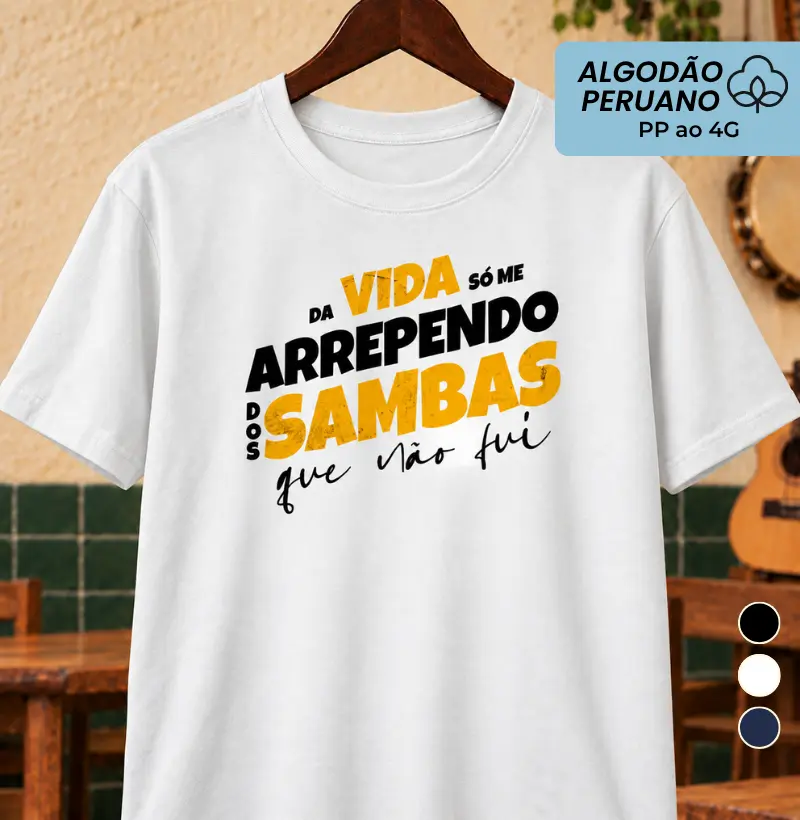 Da vida só me arrependo dos Sambas que não fui - Camiseta Algodão Peruano