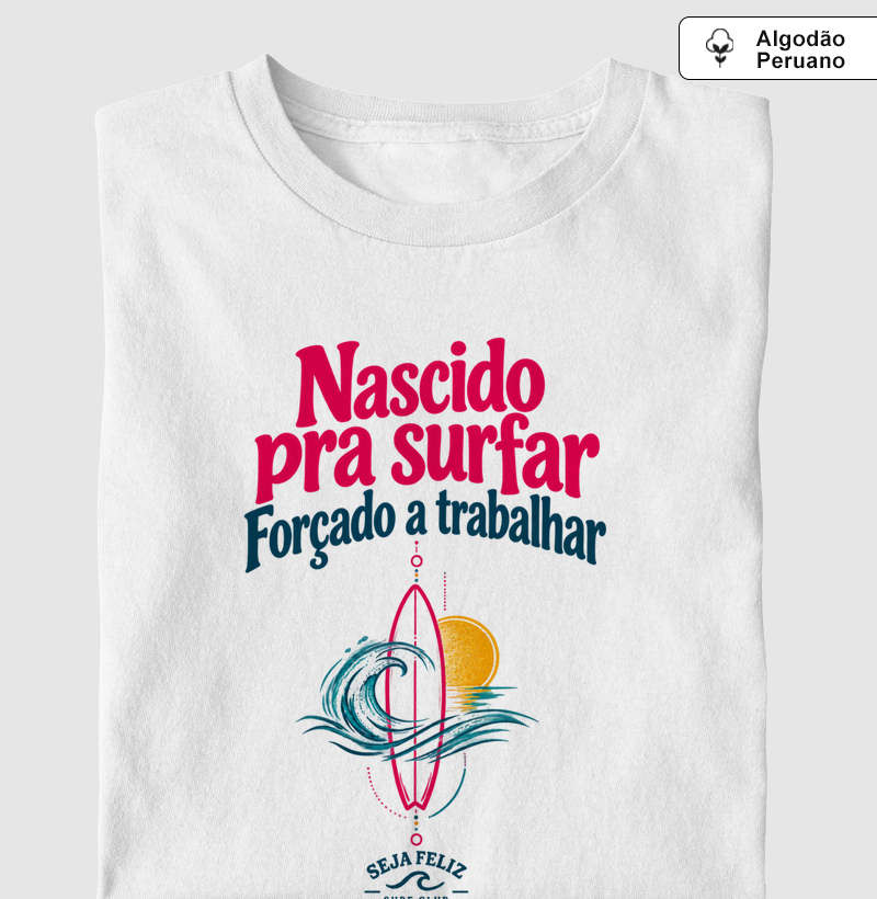 Nascido pra Surfar, Forçado a Trabalhar  - Camiseta Algodão Peruano