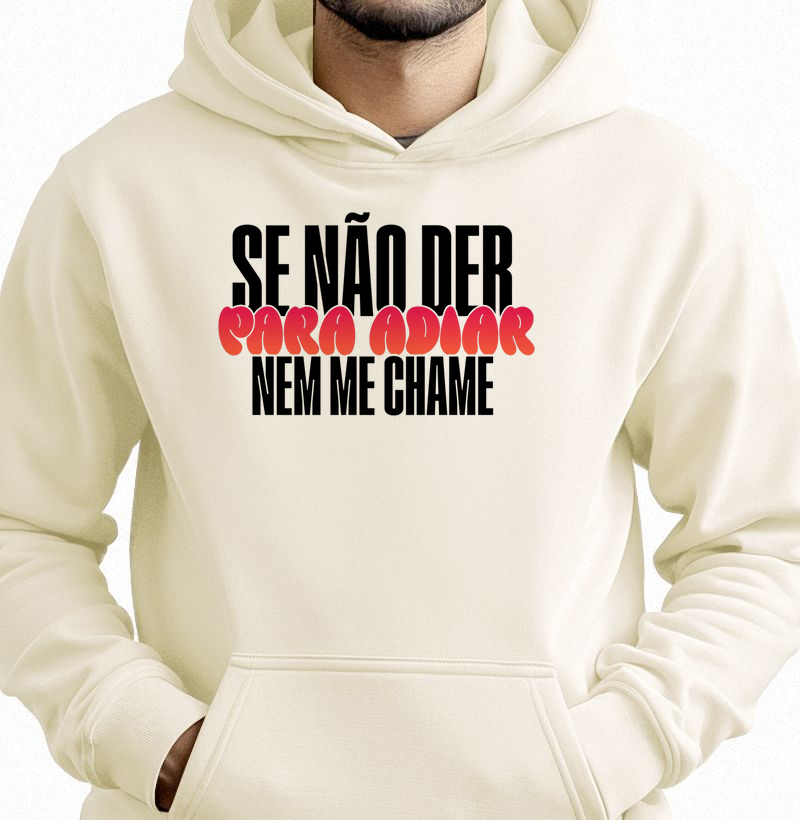 Se não der para adiar, nem me chame.