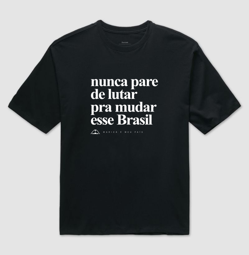 Nunca pare de lutar pra mudar esse Brasil - Camiseta Oversized