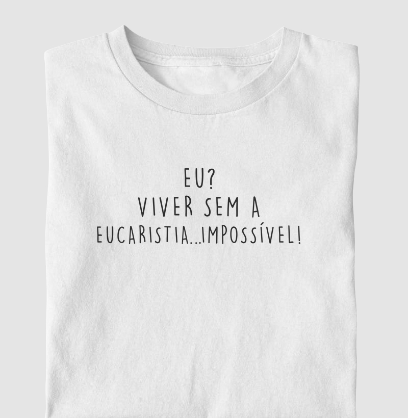 Eu? Viver sem a Eucaristia...Impossível!