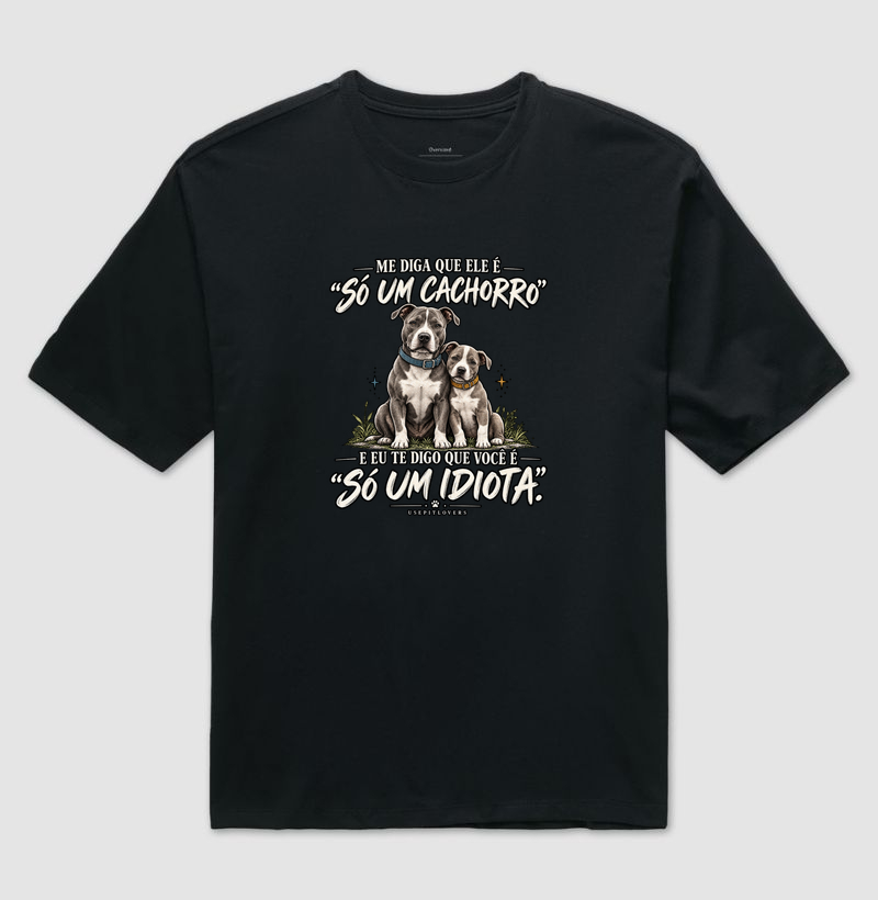 ME DIGA QUE ELE É "SÓ UM CACHORRO" E EU TE DIGO QUE VOCÊ É "SÓ UM IDIOTA". - Camiseta Oversized