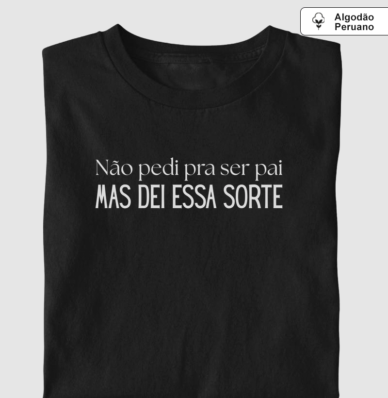 Não pedi pra ser pai, mas dei essa sorte - Algodão Peruano