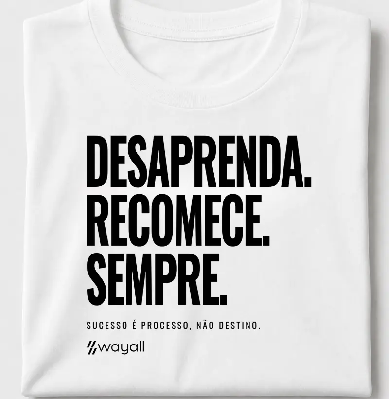 Desaprenda. Recomece. Sempre. Sucesso é processo, não destino