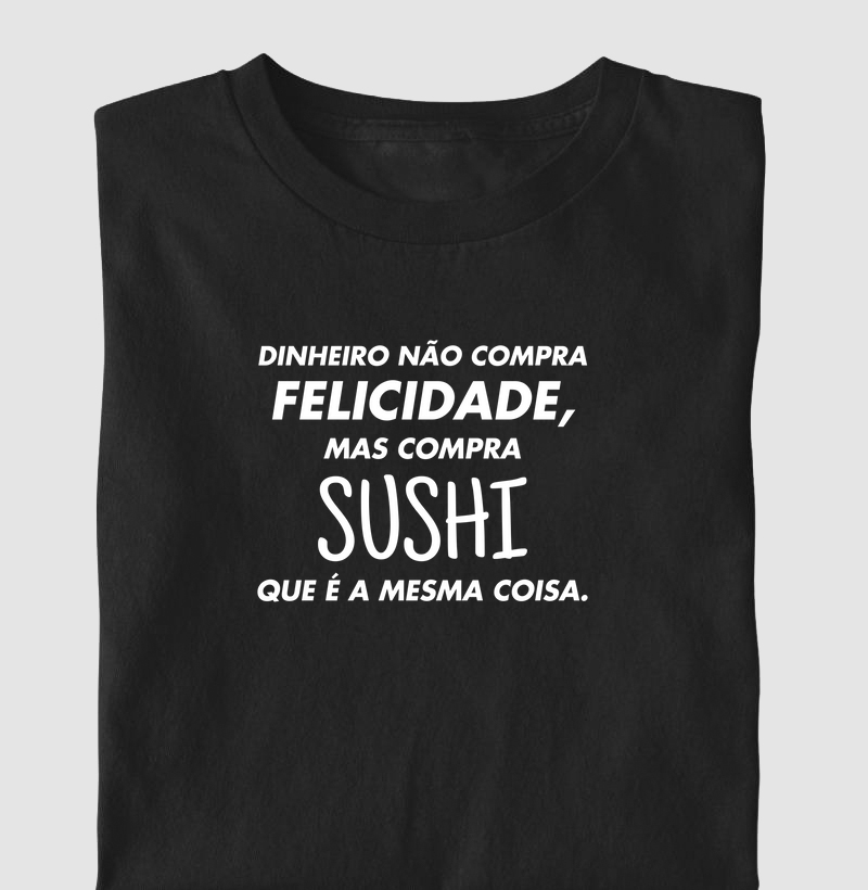 Dinheiro não compra felicidade, mas compra sushi.