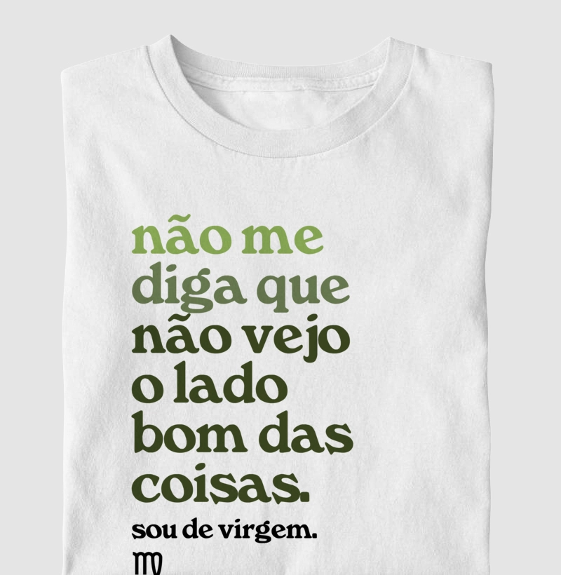 Não me diga que não vejo o lado bom das coisas. Sou de virgem. 