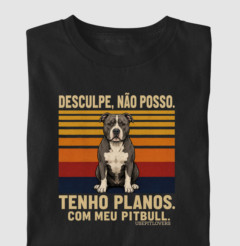 DESCULPE, NÃO POSSO. TENHO PLANOS. COM MEU PIT BULL.