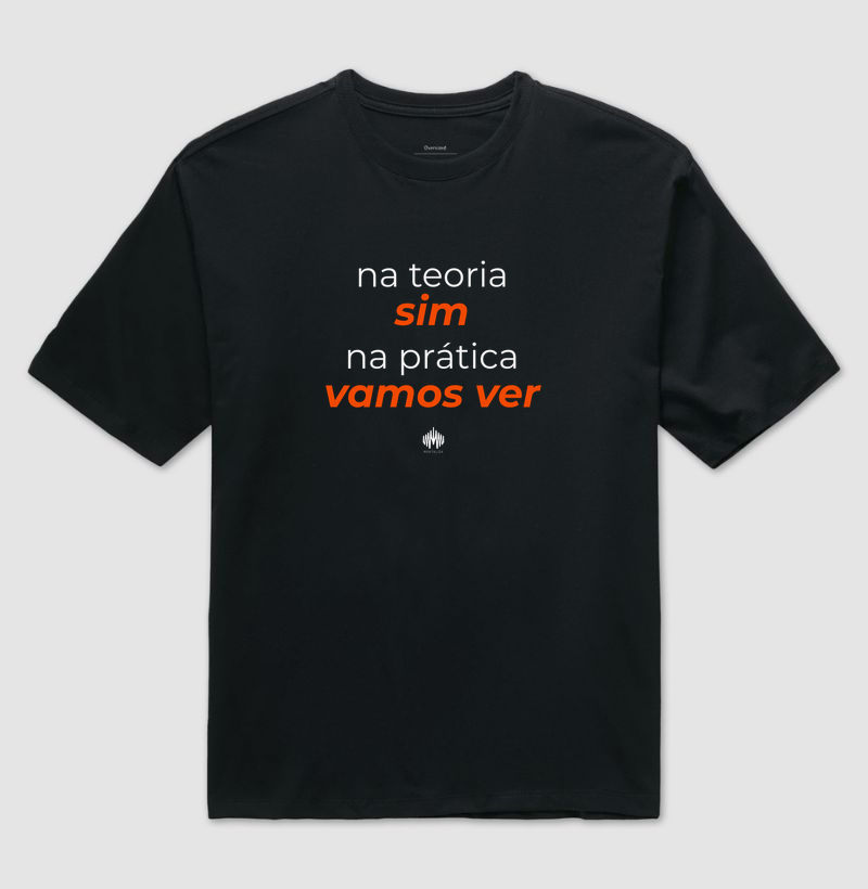 Na teoria, sim. Na prática, vamos ver. - Camiseta Oversized