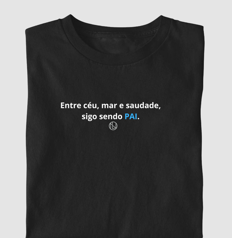 Camiseta Entre ceu, mar e saudade, sigo sendo PAI.