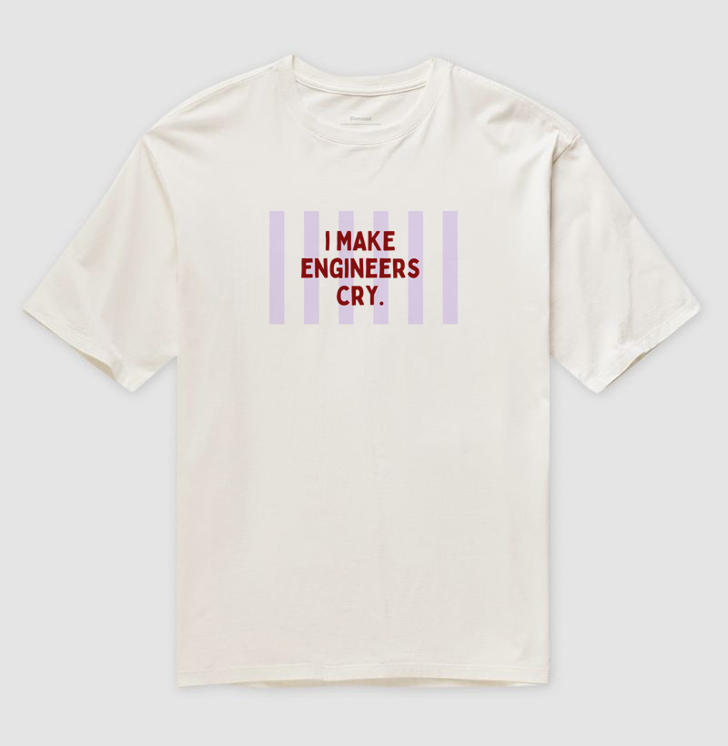 I make engineers cry. 