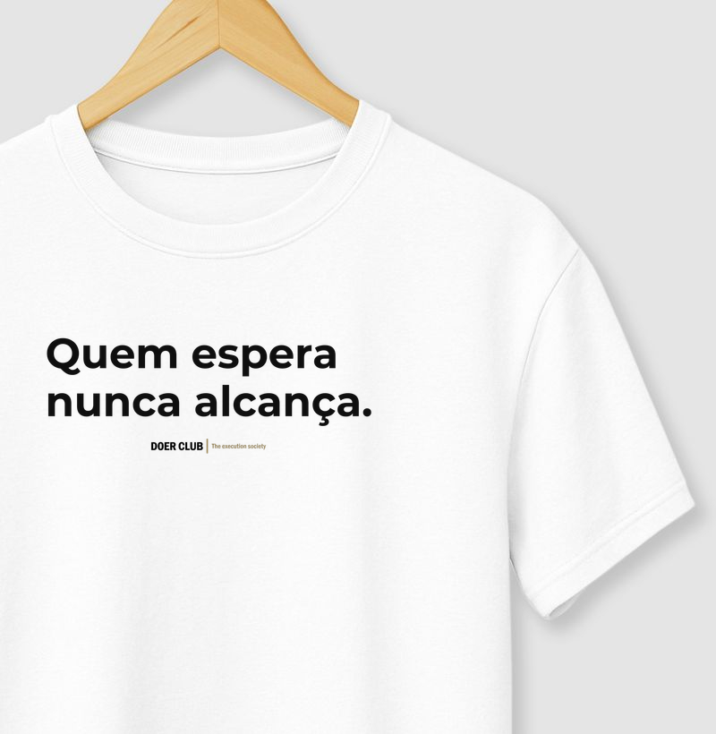 Quem espera nunca alcança.