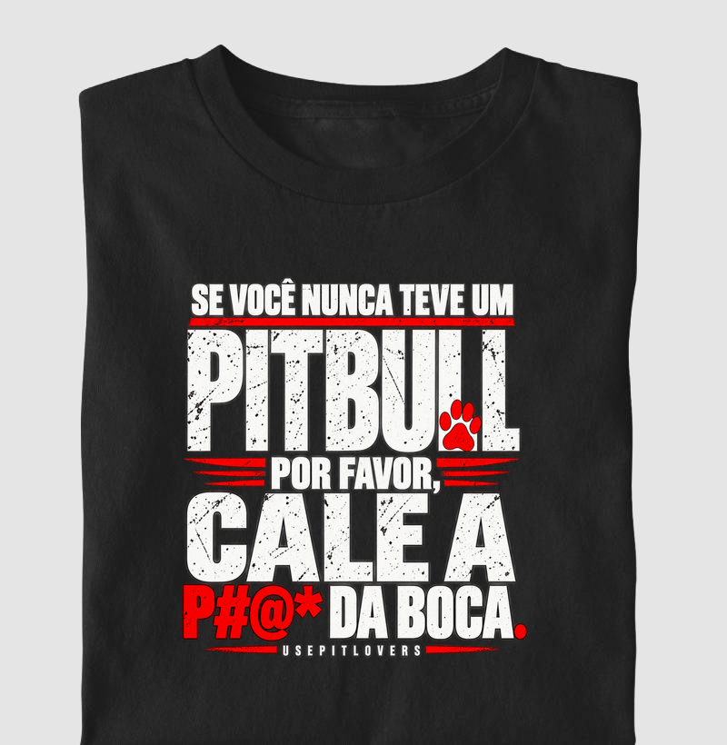 SE VOCÊ NUNCA TEVE UM PITBULL POR FAVOR, CALE A P#@* DA BOCA - Camiseta