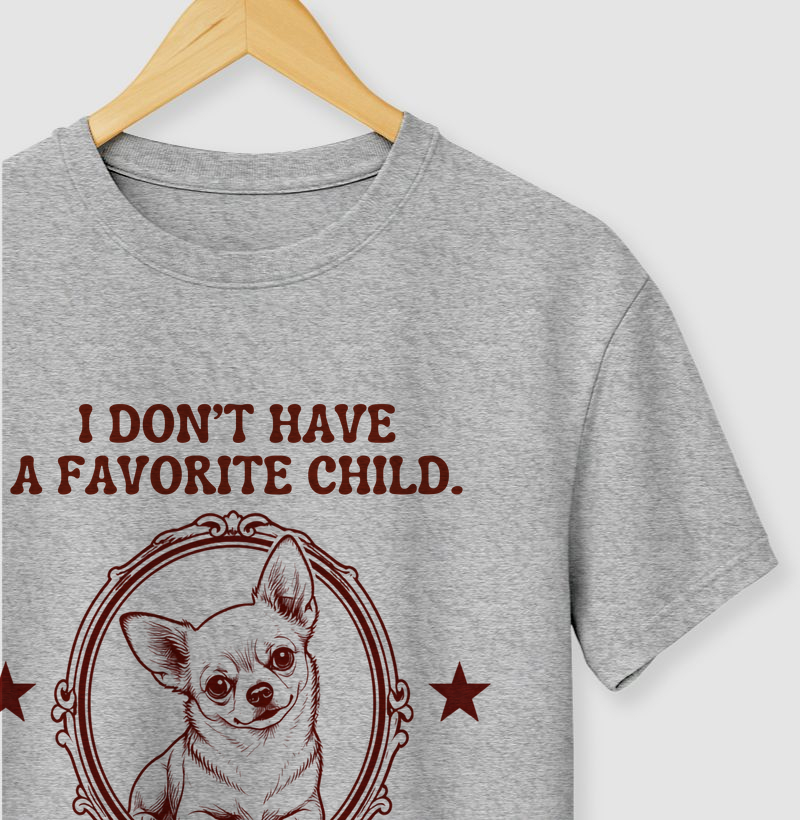 I dont have a favorite child. I have a chihuahua. 