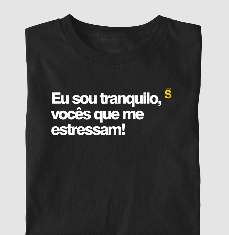 Eu sou tranquilo, vocês que me estressam!