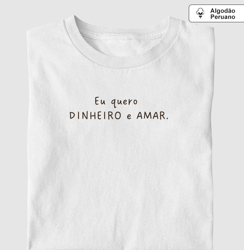 Eu quero dinheiro e amar - Camiseta Algodão Peruano