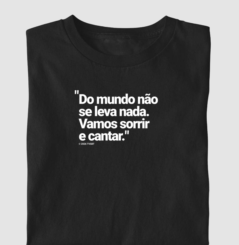 Do mundo não se leva nada. Vamos sorrir e cantar!