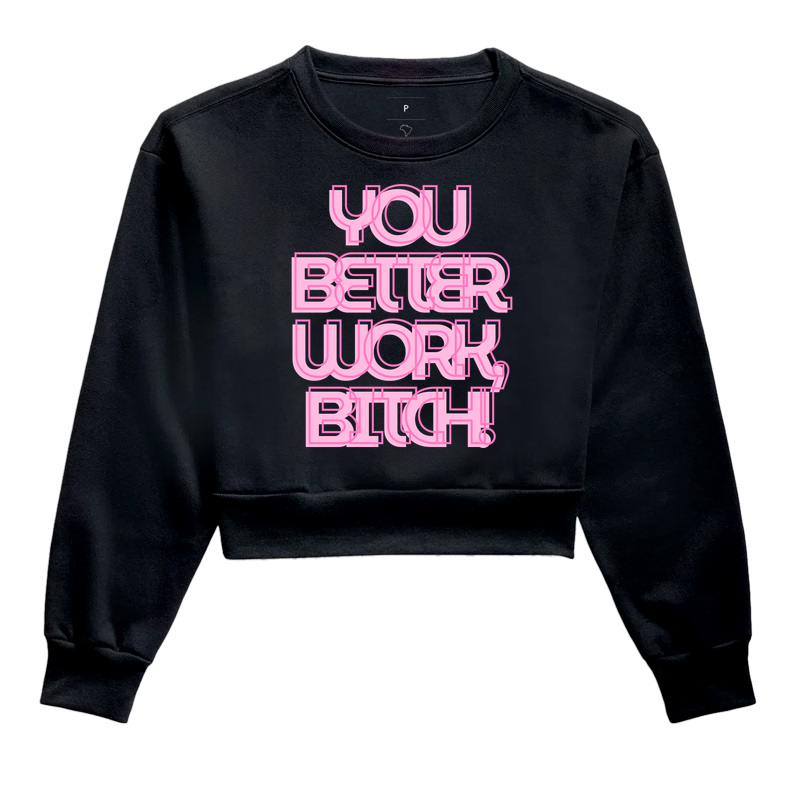 you better work b*tch!