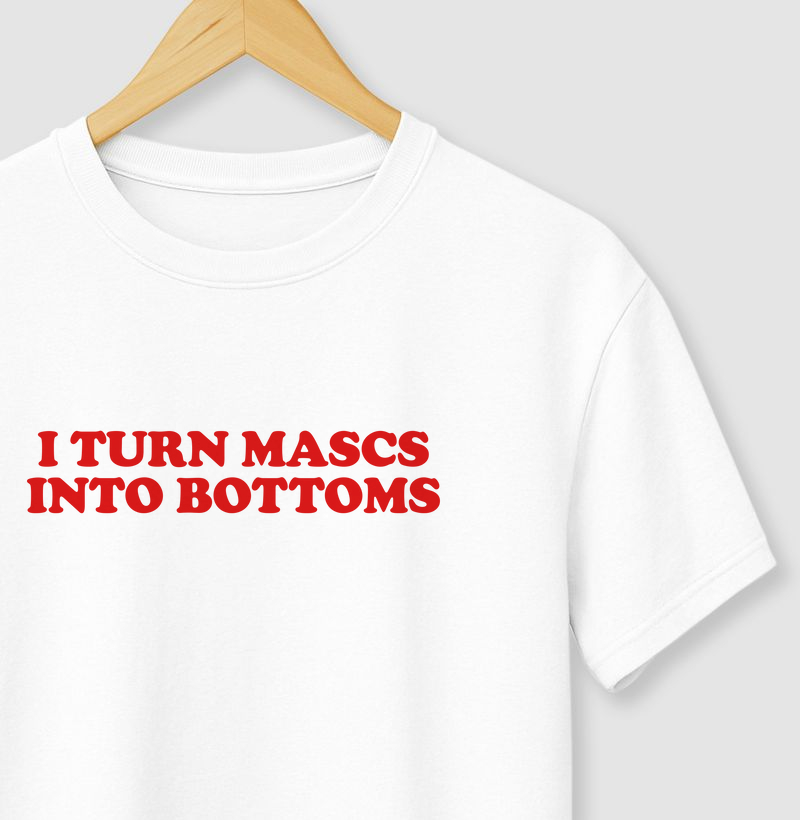 I turn mascs into bottoms