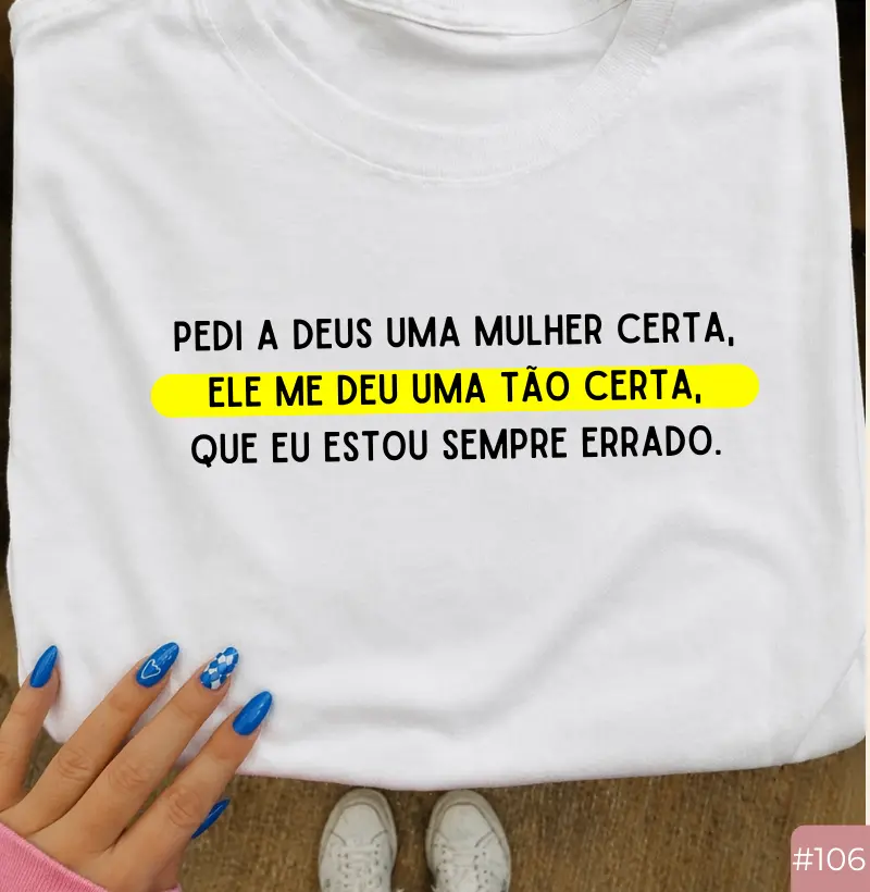 Camiseta #106 “Pedi a Deus Uma Mulher Certa… Ele Me Deu Uma Tão Certa Que Eu Estou Sempre Errado”