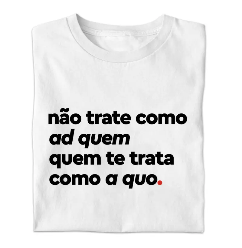 não trate como ad quem quem te trata como a quo.