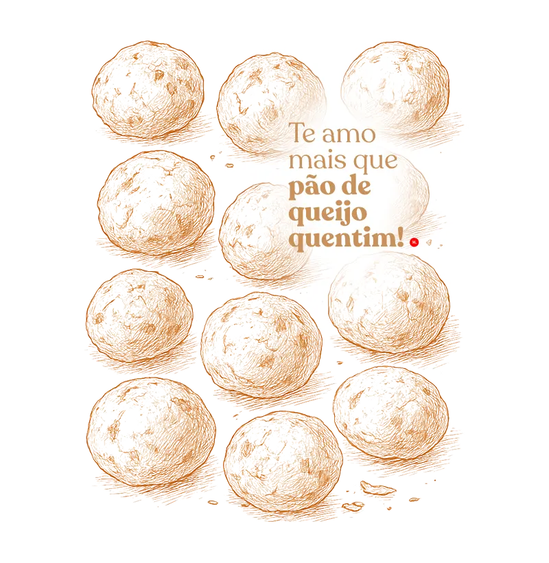 Te amo mais que pão de queijo quentim.